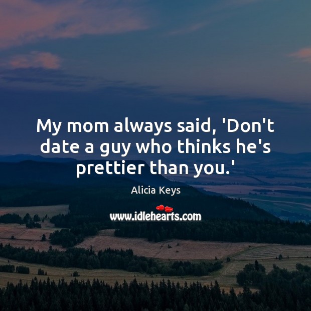 My mom always said, ‘Don’t date a guy who thinks he’s prettier than you.’ Alicia Keys Picture Quote
