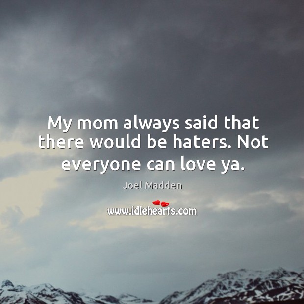 My mom always said that there would be haters. Not everyone can love ya. Joel Madden Picture Quote