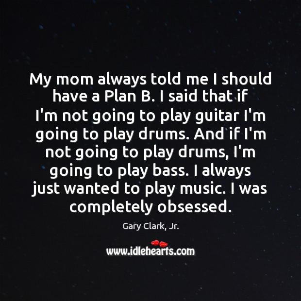 My mom always told me I should have a Plan B. I Gary Clark, Jr. Picture Quote