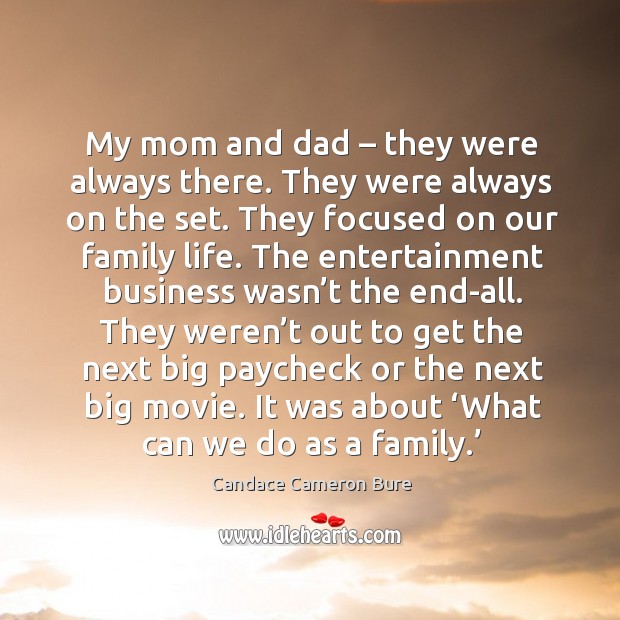 My mom and dad – they were always there. They were always on the set. They focused on our family life. Candace Cameron Bure Picture Quote