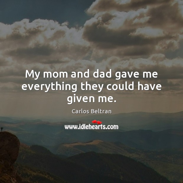 My mom and dad gave me everything they could have given me. Carlos Beltran Picture Quote