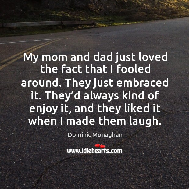 My mom and dad just loved the fact that I fooled around. They just embraced it. Dominic Monaghan Picture Quote