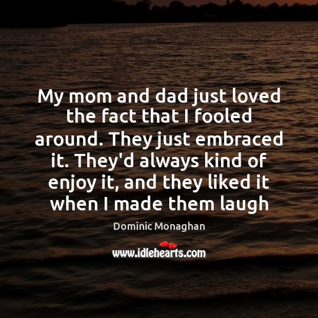 My mom and dad just loved the fact that I fooled around. Dominic Monaghan Picture Quote