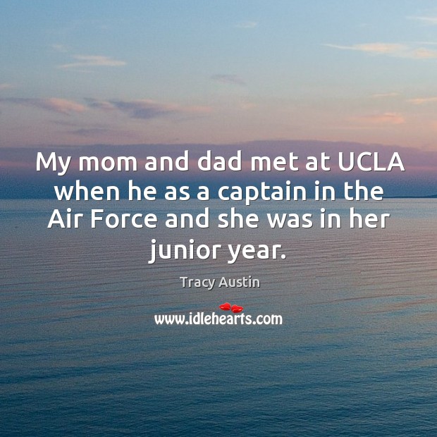 My mom and dad met at ucla when he as a captain in the air force and she was in her junior year. Tracy Austin Picture Quote
