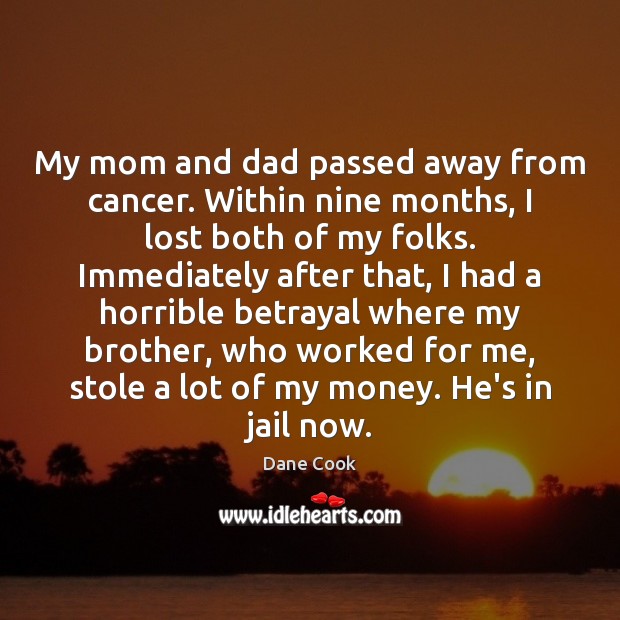 My mom and dad passed away from cancer. Within nine months, I Dane Cook Picture Quote