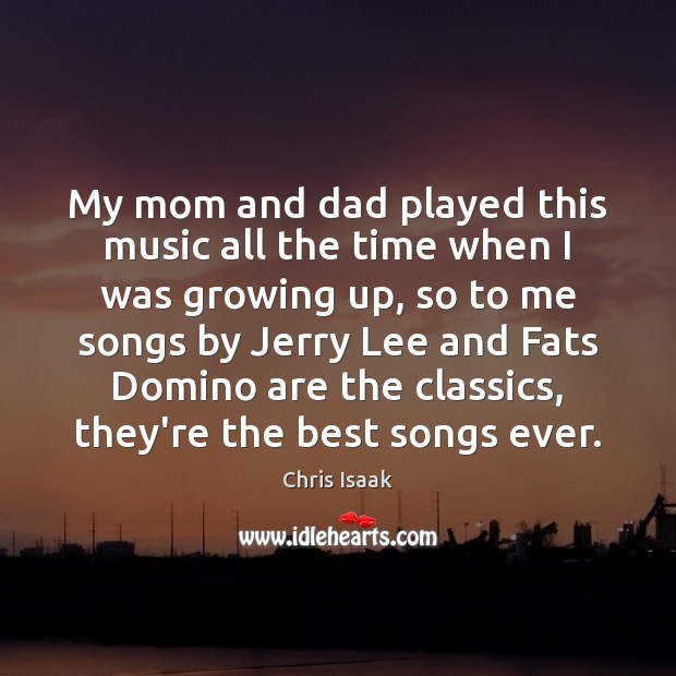 My mom and dad played this music all the time when I Chris Isaak Picture Quote