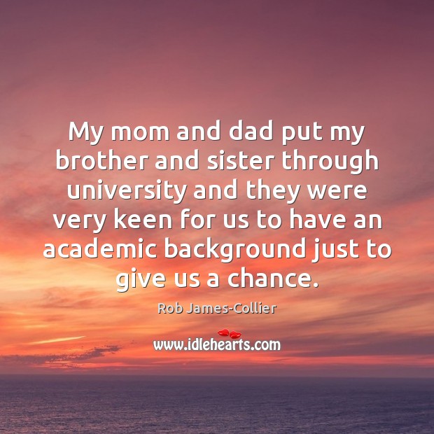 My mom and dad put my brother and sister through university and Rob James-Collier Picture Quote