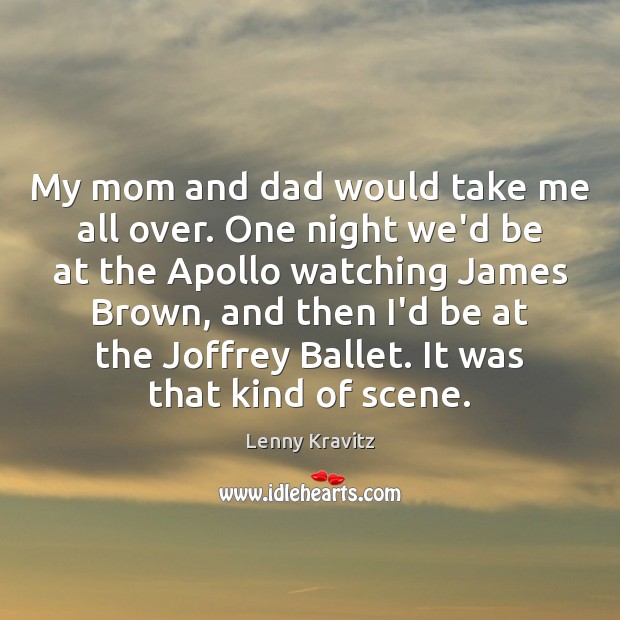 My mom and dad would take me all over. One night we’d Image