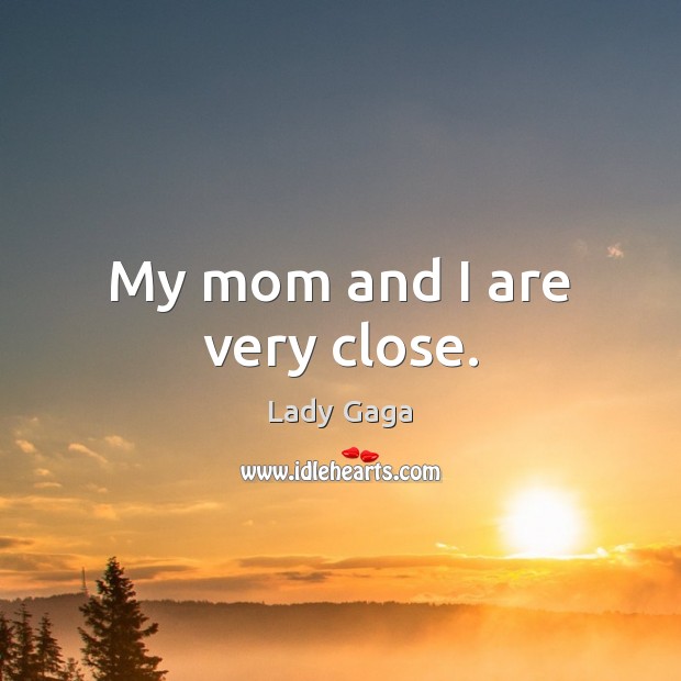 My mom and I are very close. Lady Gaga Picture Quote