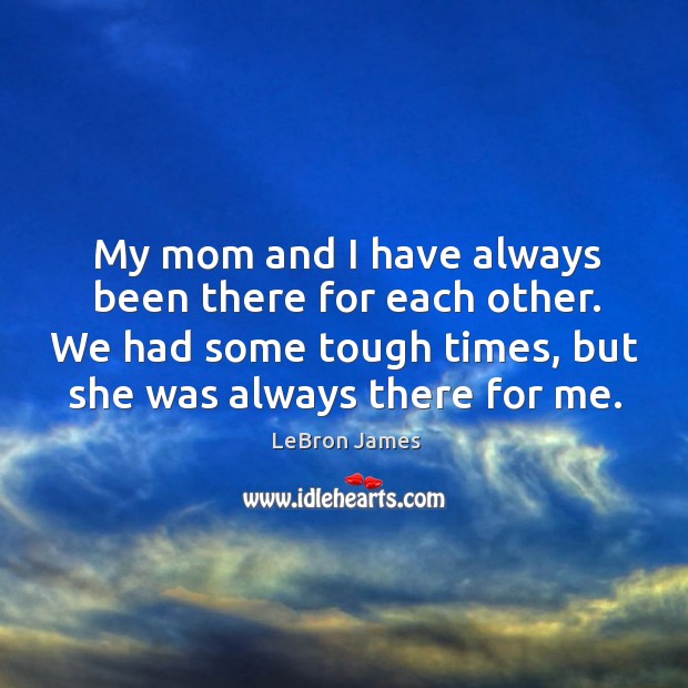 My mom and I have always been there for each other. LeBron James Picture Quote