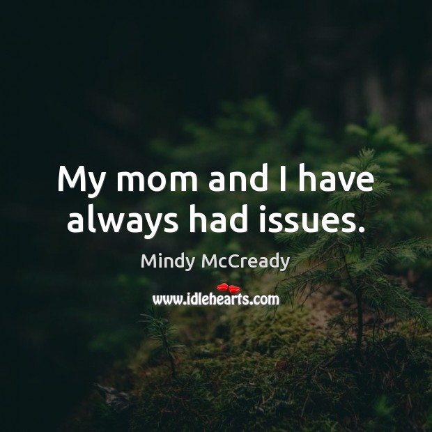 My mom and I have always had issues. Mindy McCready Picture Quote