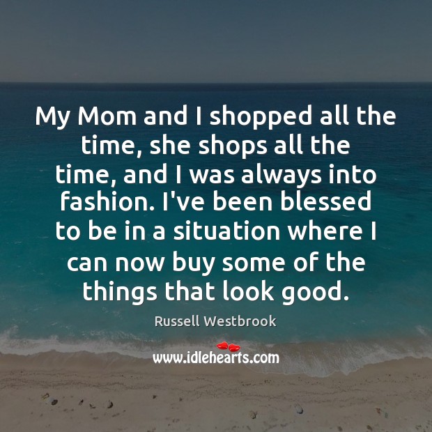 My Mom and I shopped all the time, she shops all the Image