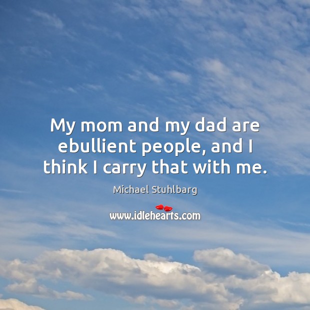 My mom and my dad are ebullient people, and I think I carry that with me. Michael Stuhlbarg Picture Quote