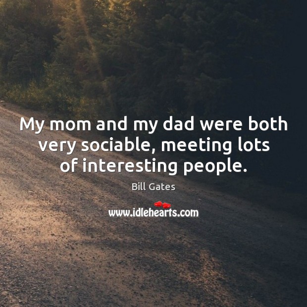 My mom and my dad were both very sociable, meeting lots of interesting people. Image