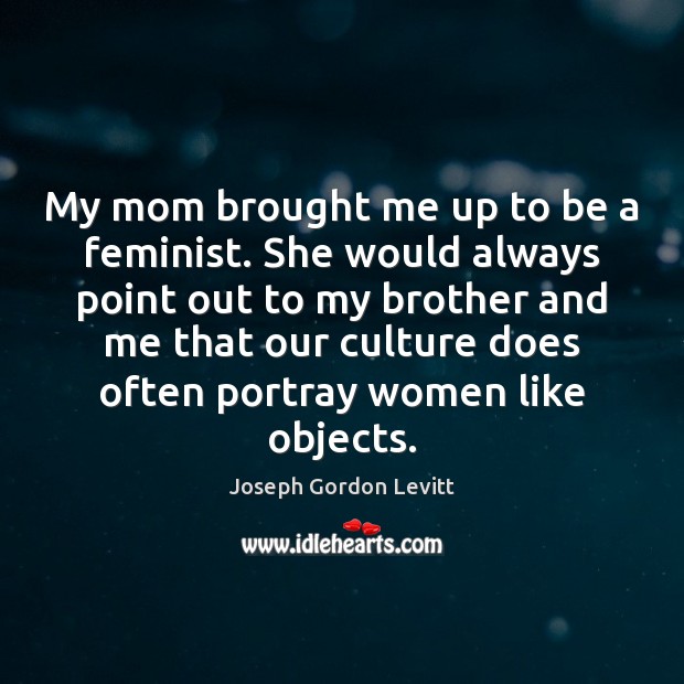 My mom brought me up to be a feminist. She would always Image