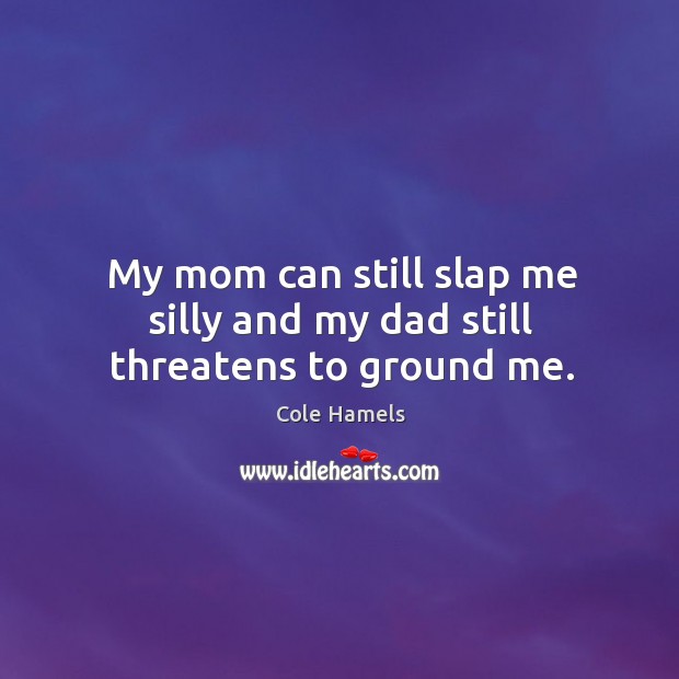 My mom can still slap me silly and my dad still threatens to ground me. Cole Hamels Picture Quote