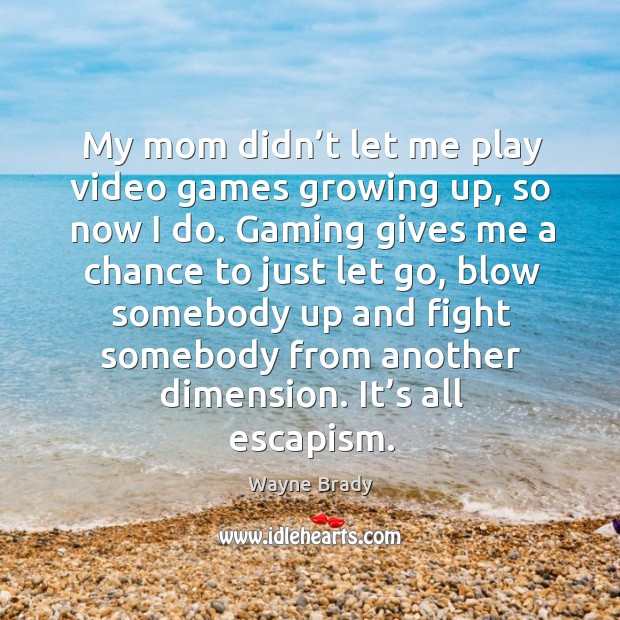 My mom didn’t let me play video games growing up, so now I do. Wayne Brady Picture Quote