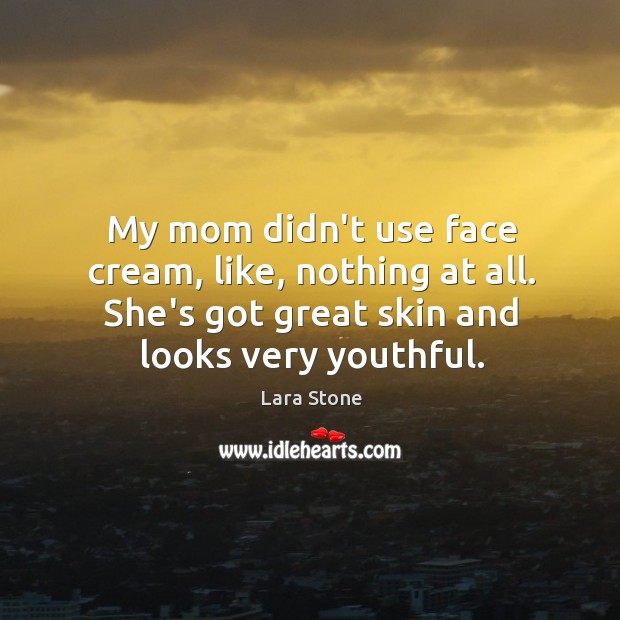 My mom didn’t use face cream, like, nothing at all. She’s got Lara Stone Picture Quote