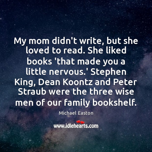 My mom didn’t write, but she loved to read. She liked books Michael Easton Picture Quote