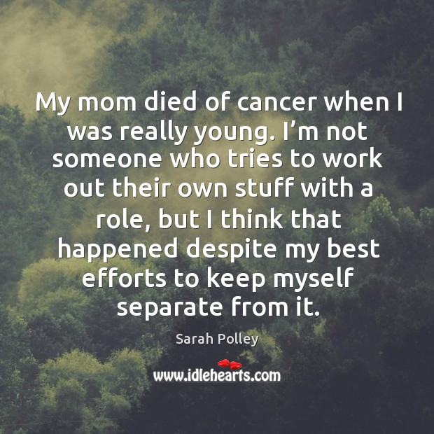 My mom died of cancer when I was really young. Sarah Polley Picture Quote
