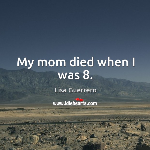My mom died when I was 8. Lisa Guerrero Picture Quote
