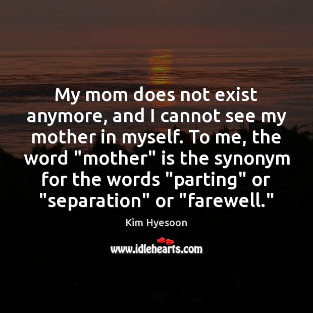 My mom does not exist anymore, and I cannot see my mother Kim Hyesoon Picture Quote