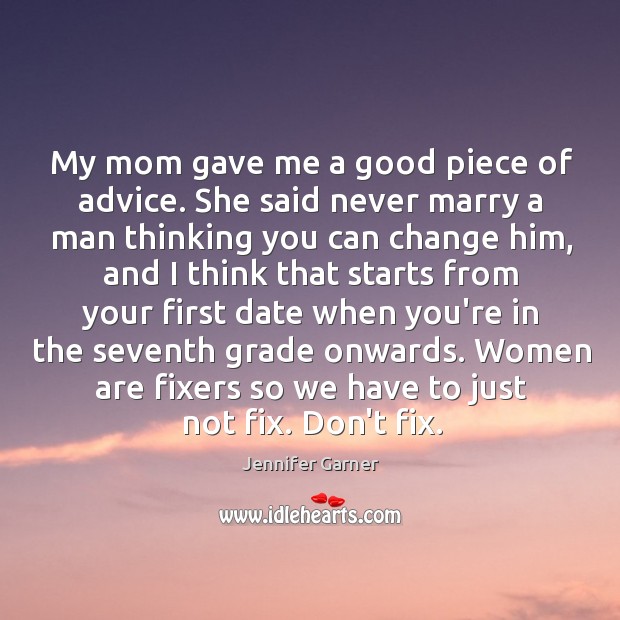 My mom gave me a good piece of advice. She said never Jennifer Garner Picture Quote