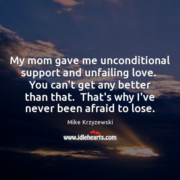 My mom gave me unconditional support and unfailing love.  You can’t get Mike Krzyzewski Picture Quote