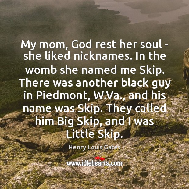 My mom, God rest her soul – she liked nicknames. In the Henry Louis Gates Picture Quote