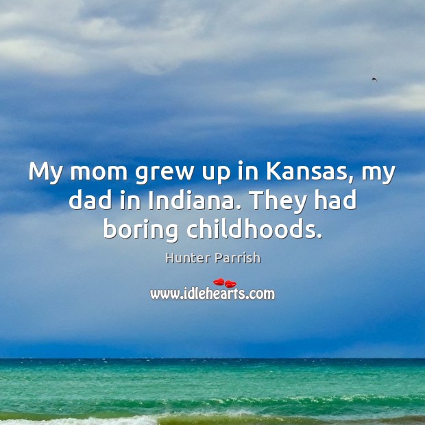 My mom grew up in Kansas, my dad in Indiana. They had boring childhoods. Hunter Parrish Picture Quote