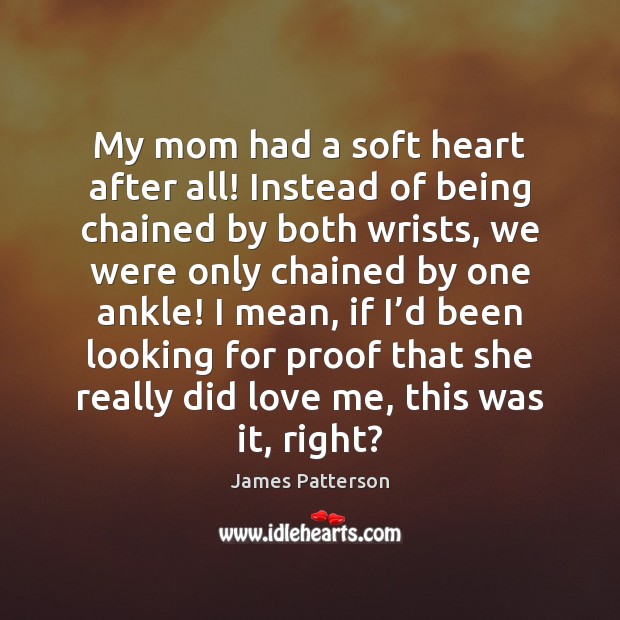My mom had a soft heart after all! Instead of being chained James Patterson Picture Quote