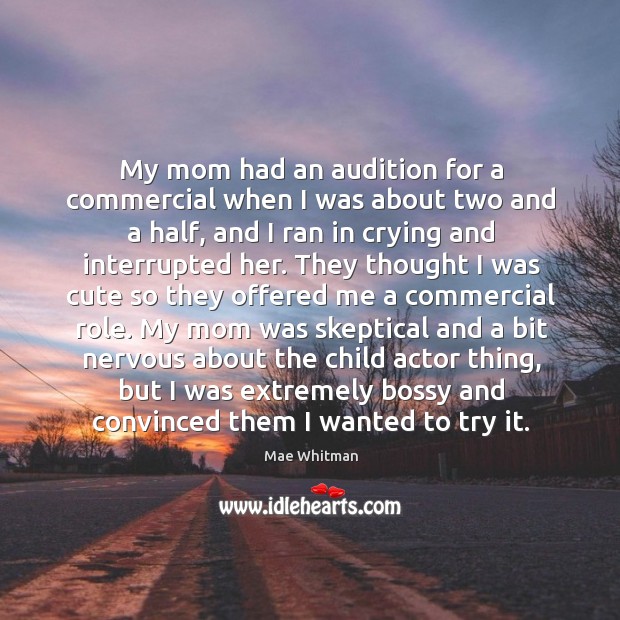 My mom had an audition for a commercial when I was about Mae Whitman Picture Quote