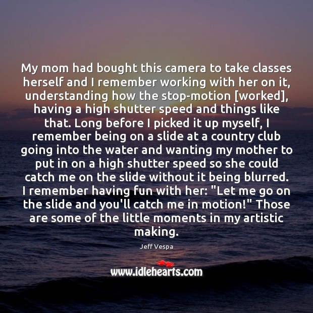 My mom had bought this camera to take classes herself and I Jeff Vespa Picture Quote