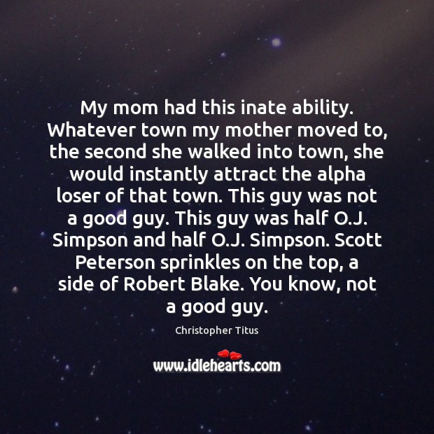 My mom had this inate ability. Whatever town my mother moved to, Christopher Titus Picture Quote