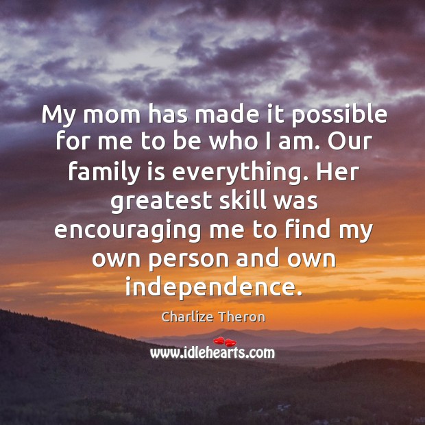 My mom has made it possible for me to be who I am. Our family is everything. Family Quotes Image