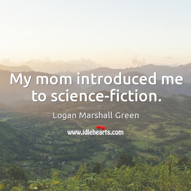 My mom introduced me to science-fiction. Logan Marshall Green Picture Quote