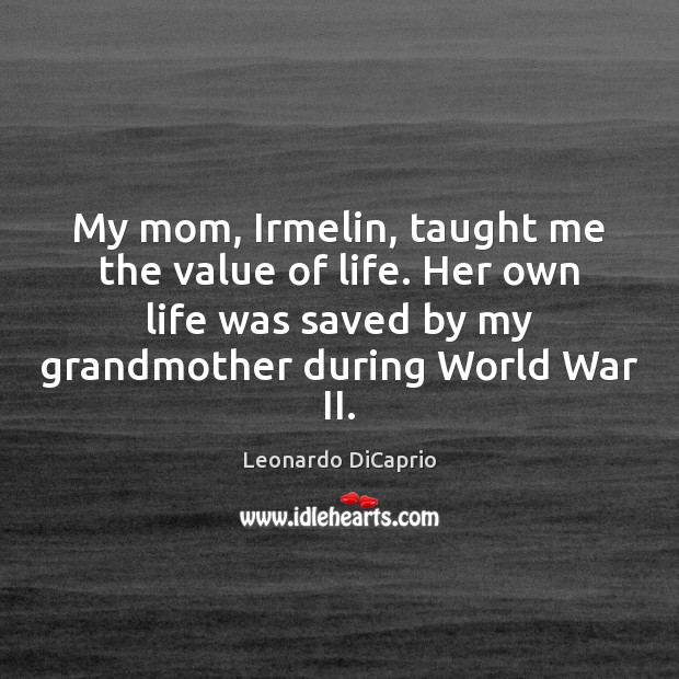 My mom, Irmelin, taught me the value of life. Her own life Value Quotes Image