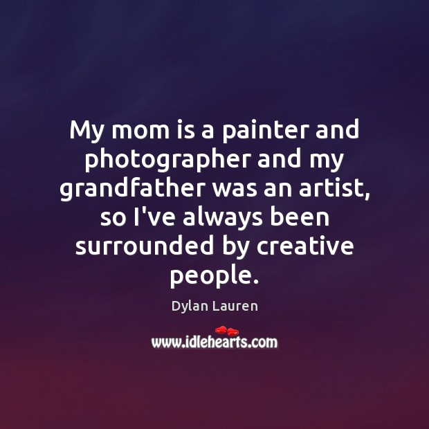 My mom is a painter and photographer and my grandfather was an Dylan Lauren Picture Quote