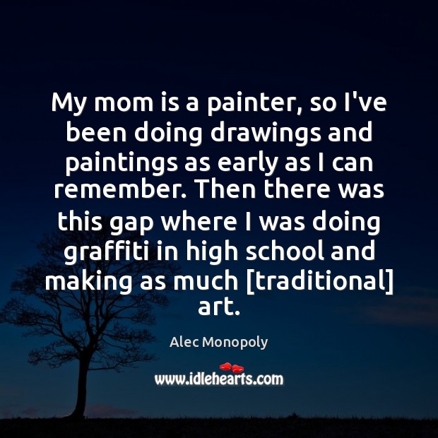 My mom is a painter, so I’ve been doing drawings and paintings Alec Monopoly Picture Quote