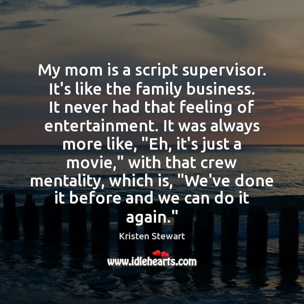 My mom is a script supervisor. It’s like the family business. It Kristen Stewart Picture Quote