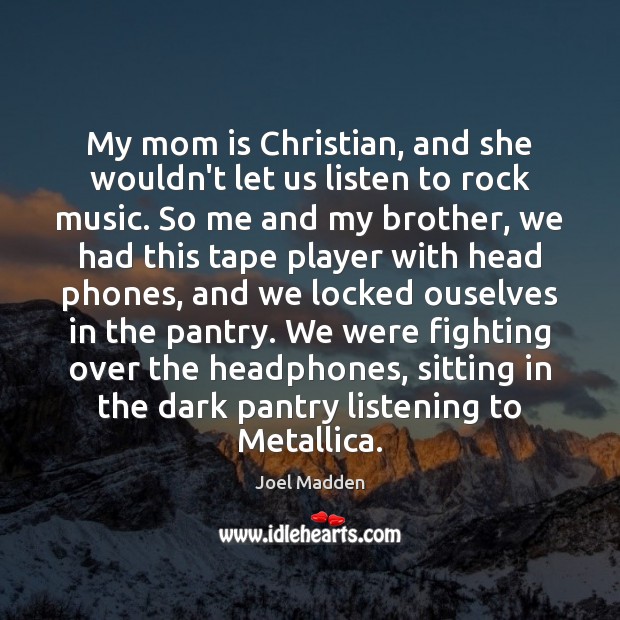 My mom is Christian, and she wouldn’t let us listen to rock Joel Madden Picture Quote