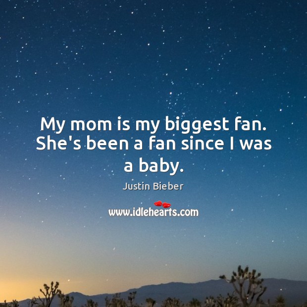My mom is my biggest fan. She’s been a fan since I was a baby. Justin Bieber Picture Quote