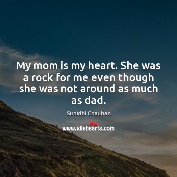 My mom is my heart. She was a rock for me even though she was not around as much as dad. Mom Quotes Image