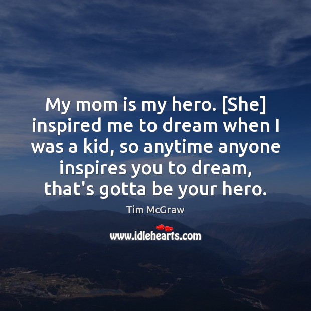 My mom is my hero. [She] inspired me to dream when I Mom Quotes Image