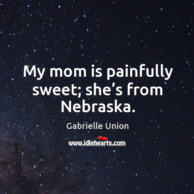 My mom is painfully sweet; she’s from nebraska. Gabrielle Union Picture Quote