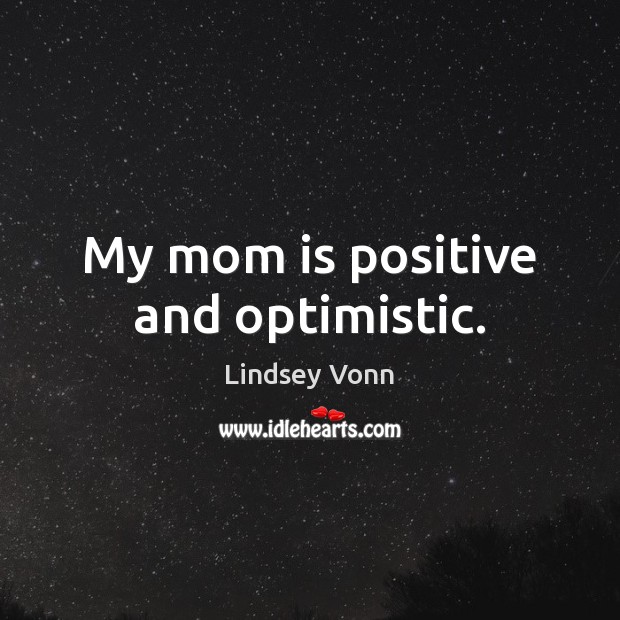 My mom is positive and optimistic. Lindsey Vonn Picture Quote