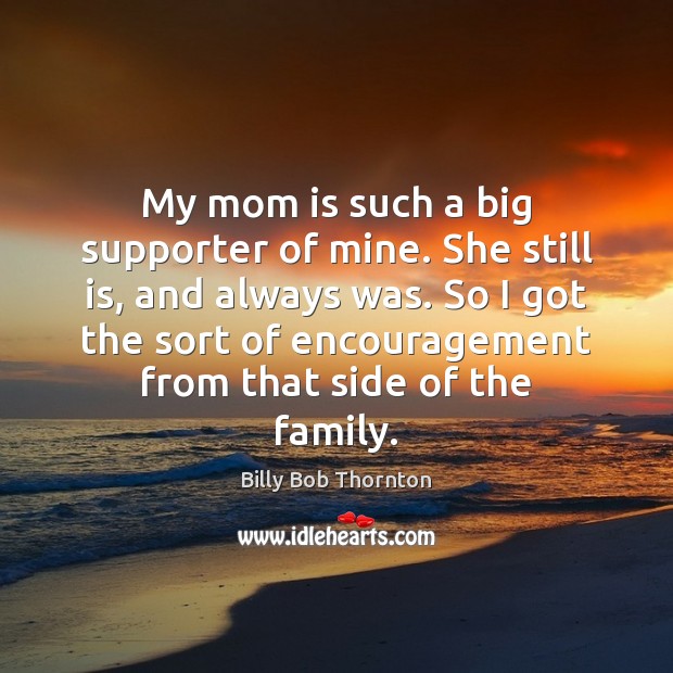 My mom is such a big supporter of mine. She still is, Mom Quotes Image
