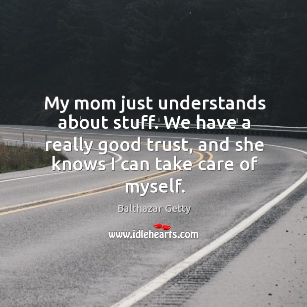 My mom just understands about stuff. We have a really good trust, and she knows I can take care of myself. Balthazar Getty Picture Quote