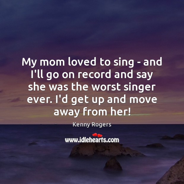 My mom loved to sing – and I’ll go on record and Image
