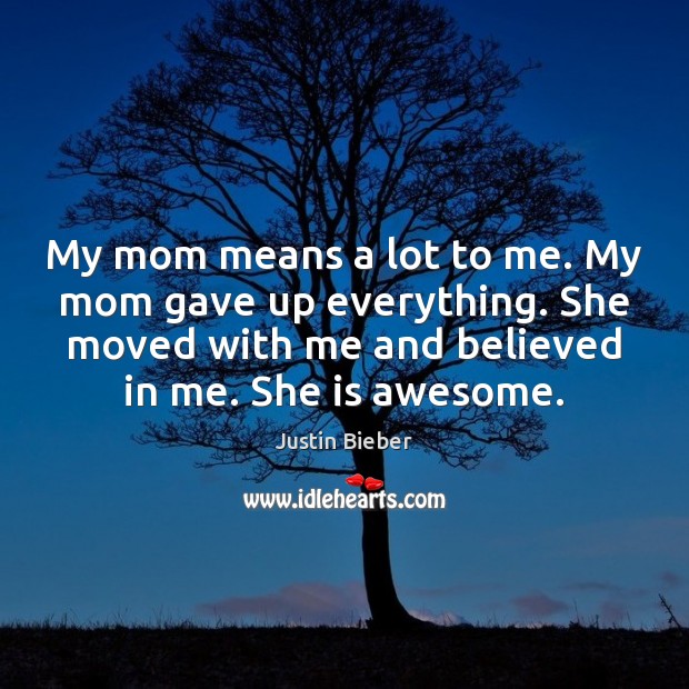 My mom means a lot to me. My mom gave up everything. Justin Bieber Picture Quote